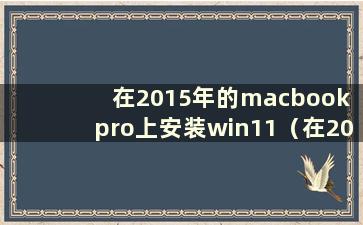 在2015年的macbook pro上安装win11（在2014年的mac上安装win10）